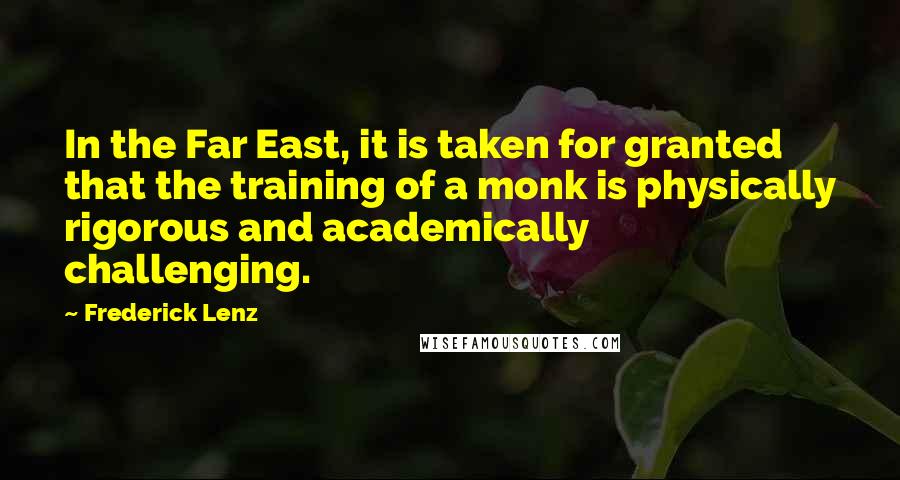 Frederick Lenz Quotes: In the Far East, it is taken for granted that the training of a monk is physically rigorous and academically challenging.