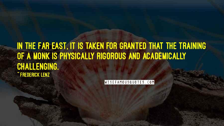 Frederick Lenz Quotes: In the Far East, it is taken for granted that the training of a monk is physically rigorous and academically challenging.