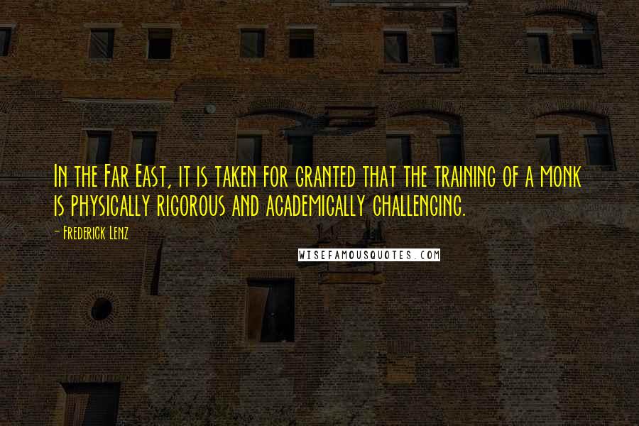 Frederick Lenz Quotes: In the Far East, it is taken for granted that the training of a monk is physically rigorous and academically challenging.