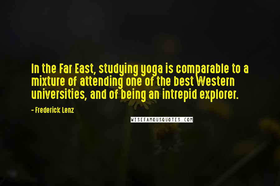 Frederick Lenz Quotes: In the Far East, studying yoga is comparable to a mixture of attending one of the best Western universities, and of being an intrepid explorer.