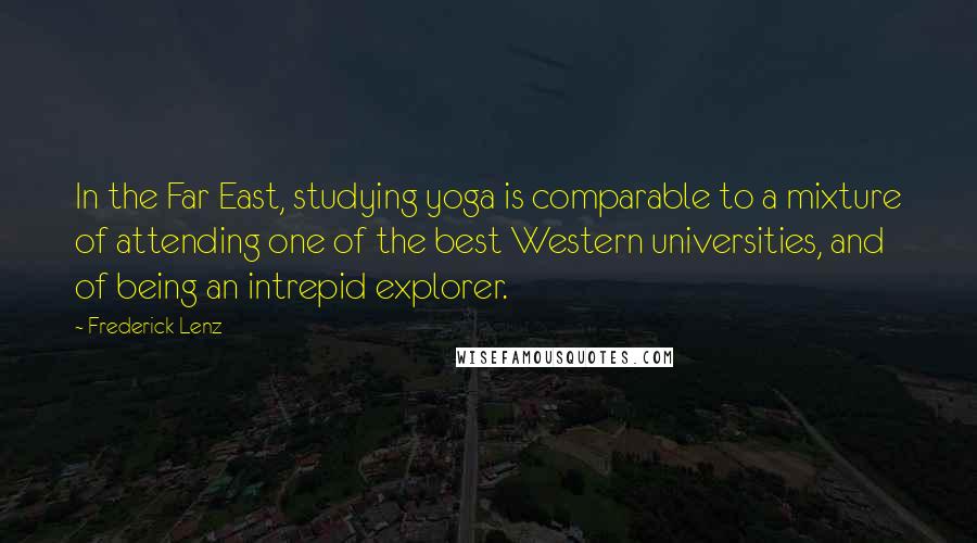 Frederick Lenz Quotes: In the Far East, studying yoga is comparable to a mixture of attending one of the best Western universities, and of being an intrepid explorer.