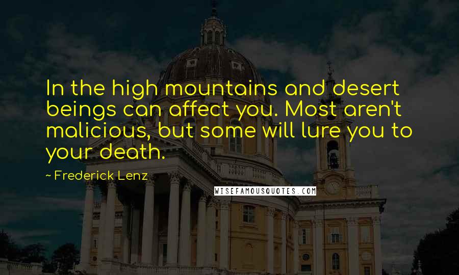 Frederick Lenz Quotes: In the high mountains and desert beings can affect you. Most aren't malicious, but some will lure you to your death.