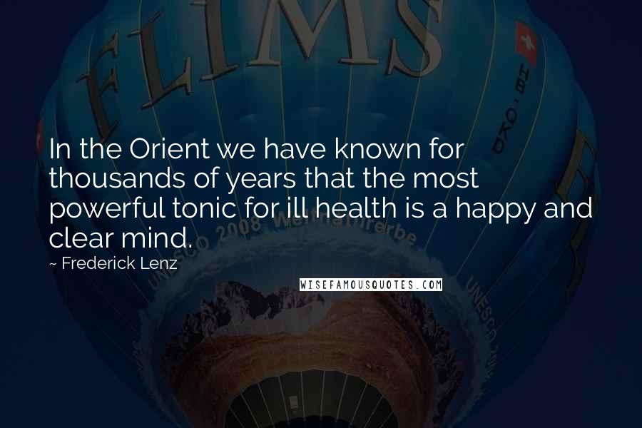 Frederick Lenz Quotes: In the Orient we have known for thousands of years that the most powerful tonic for ill health is a happy and clear mind.