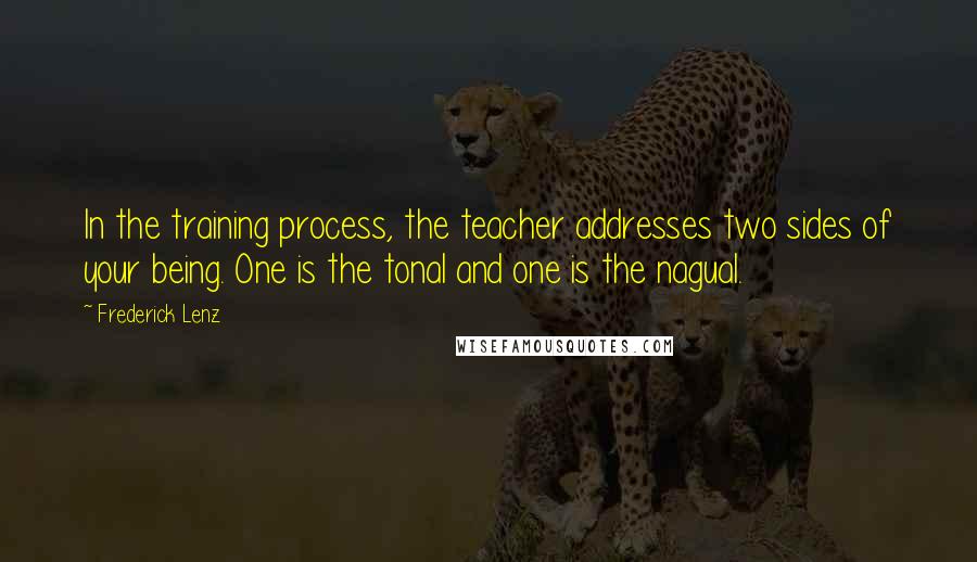 Frederick Lenz Quotes: In the training process, the teacher addresses two sides of your being. One is the tonal and one is the nagual.