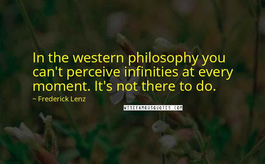 Frederick Lenz Quotes: In the western philosophy you can't perceive infinities at every moment. It's not there to do.