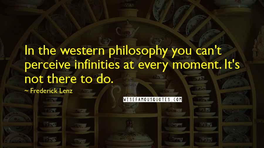 Frederick Lenz Quotes: In the western philosophy you can't perceive infinities at every moment. It's not there to do.