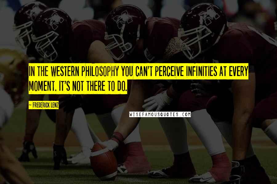 Frederick Lenz Quotes: In the western philosophy you can't perceive infinities at every moment. It's not there to do.