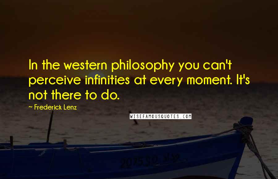 Frederick Lenz Quotes: In the western philosophy you can't perceive infinities at every moment. It's not there to do.