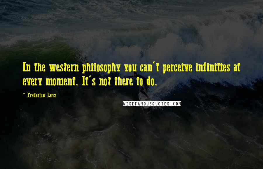 Frederick Lenz Quotes: In the western philosophy you can't perceive infinities at every moment. It's not there to do.