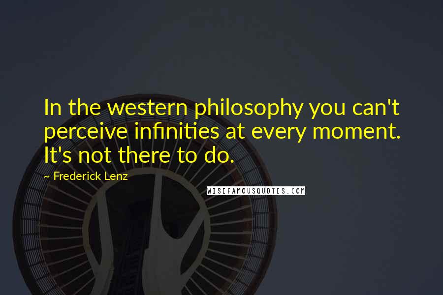 Frederick Lenz Quotes: In the western philosophy you can't perceive infinities at every moment. It's not there to do.