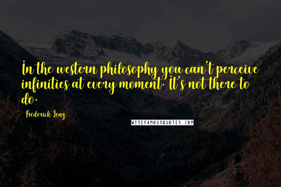 Frederick Lenz Quotes: In the western philosophy you can't perceive infinities at every moment. It's not there to do.