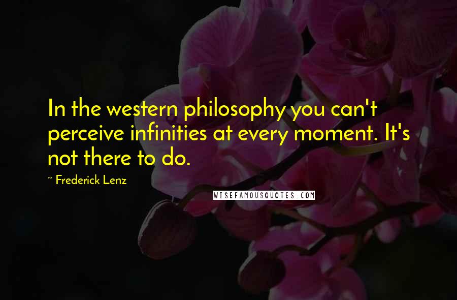 Frederick Lenz Quotes: In the western philosophy you can't perceive infinities at every moment. It's not there to do.