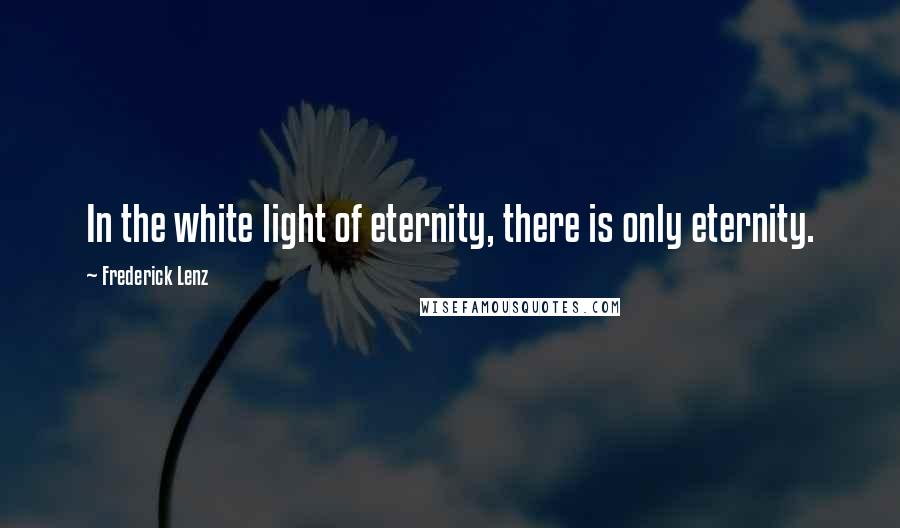 Frederick Lenz Quotes: In the white light of eternity, there is only eternity.