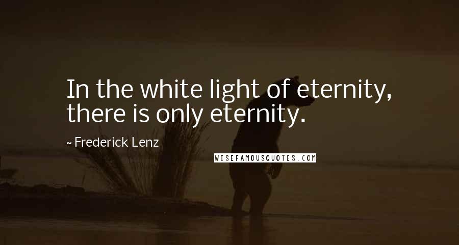 Frederick Lenz Quotes: In the white light of eternity, there is only eternity.