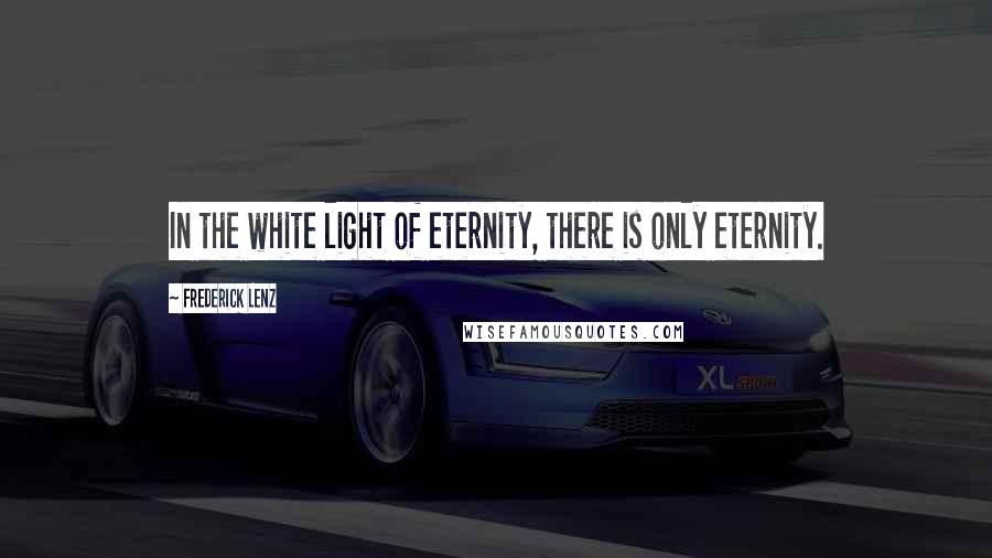 Frederick Lenz Quotes: In the white light of eternity, there is only eternity.