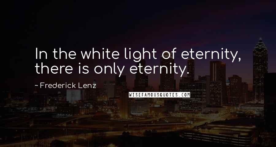 Frederick Lenz Quotes: In the white light of eternity, there is only eternity.
