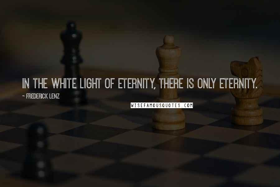 Frederick Lenz Quotes: In the white light of eternity, there is only eternity.