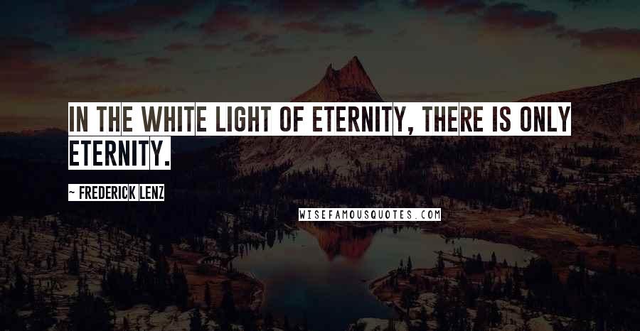 Frederick Lenz Quotes: In the white light of eternity, there is only eternity.