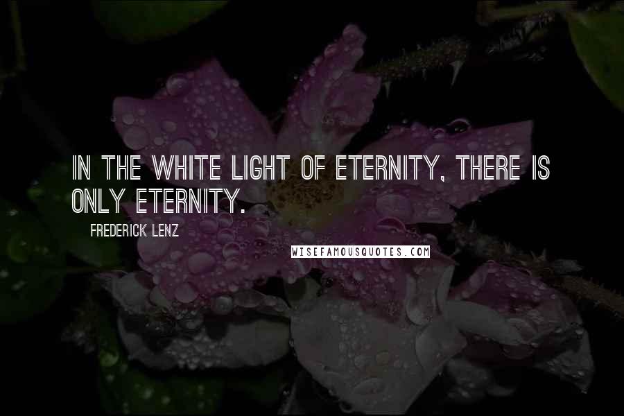 Frederick Lenz Quotes: In the white light of eternity, there is only eternity.