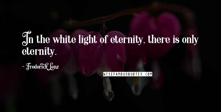 Frederick Lenz Quotes: In the white light of eternity, there is only eternity.