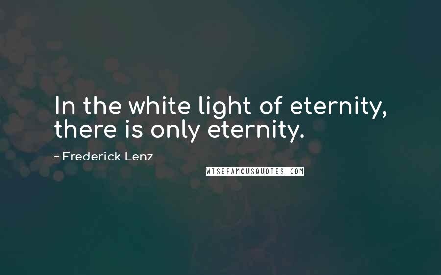Frederick Lenz Quotes: In the white light of eternity, there is only eternity.