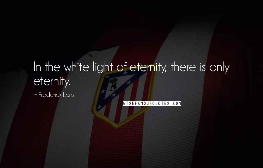 Frederick Lenz Quotes: In the white light of eternity, there is only eternity.