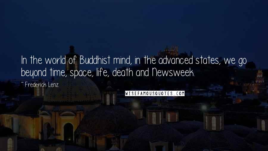 Frederick Lenz Quotes: In the world of Buddhist mind, in the advanced states, we go beyond time, space, life, death and Newsweek.