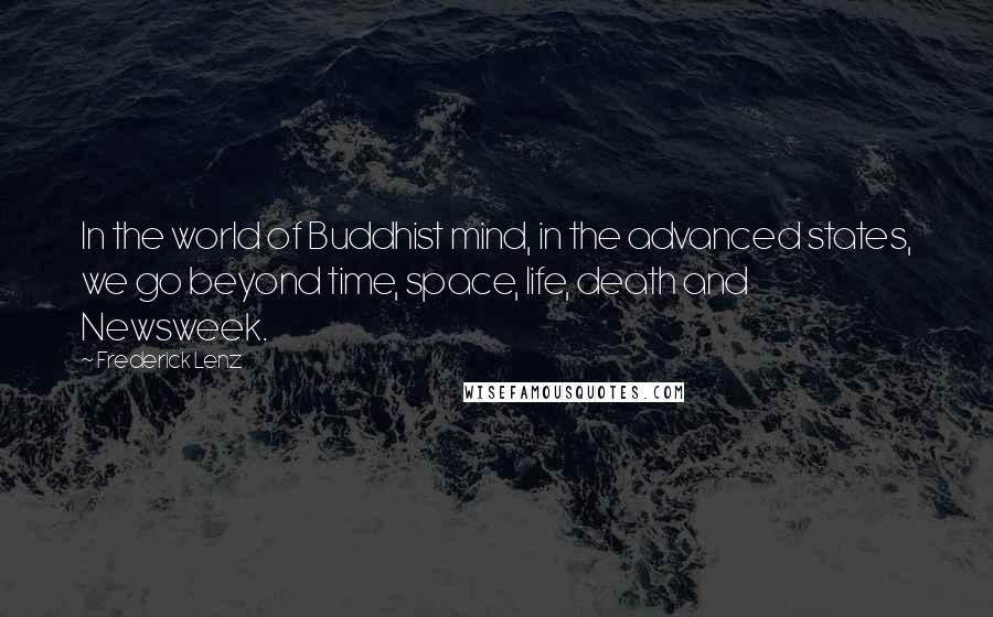 Frederick Lenz Quotes: In the world of Buddhist mind, in the advanced states, we go beyond time, space, life, death and Newsweek.