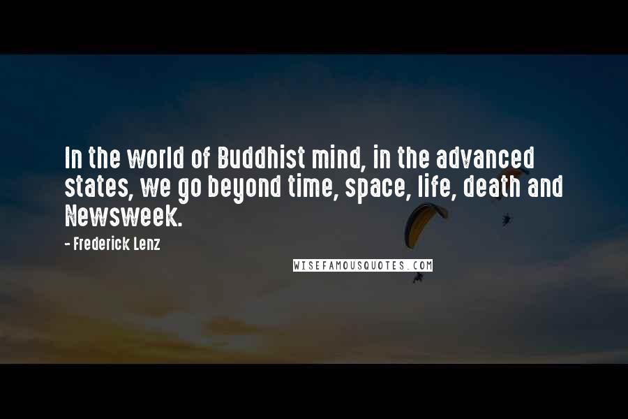 Frederick Lenz Quotes: In the world of Buddhist mind, in the advanced states, we go beyond time, space, life, death and Newsweek.