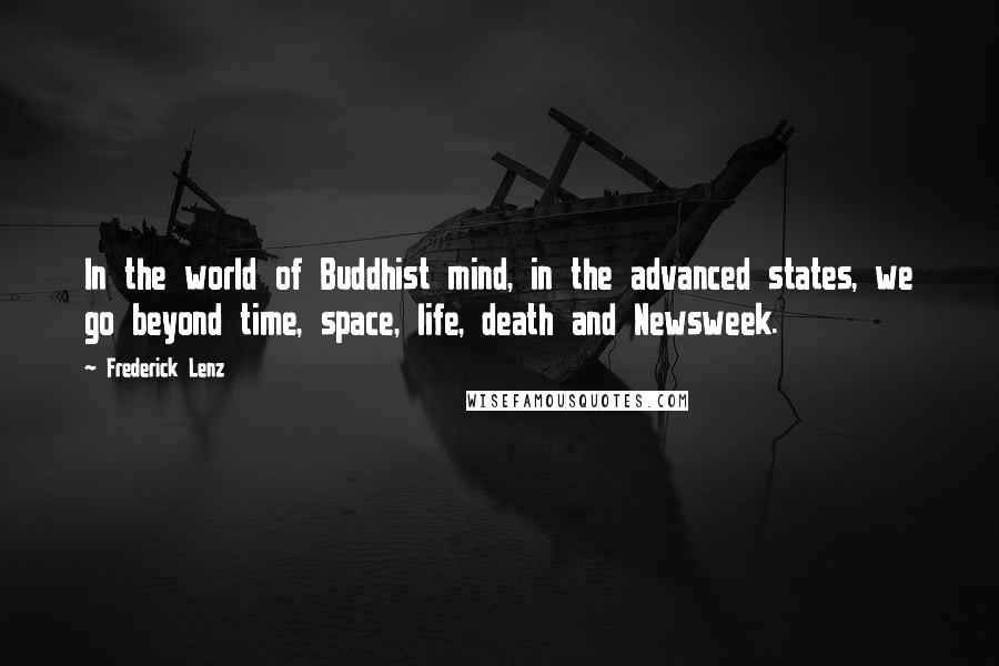 Frederick Lenz Quotes: In the world of Buddhist mind, in the advanced states, we go beyond time, space, life, death and Newsweek.