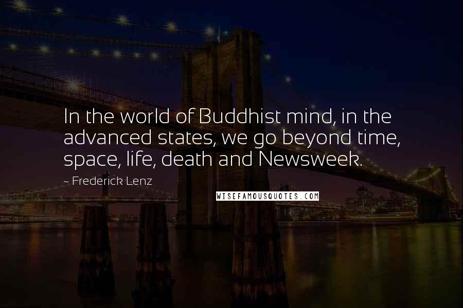 Frederick Lenz Quotes: In the world of Buddhist mind, in the advanced states, we go beyond time, space, life, death and Newsweek.