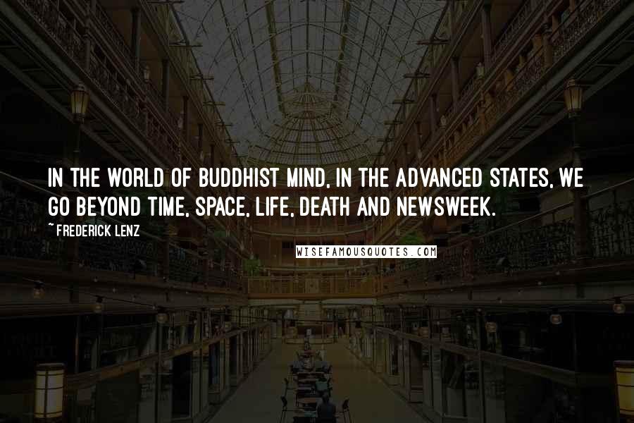 Frederick Lenz Quotes: In the world of Buddhist mind, in the advanced states, we go beyond time, space, life, death and Newsweek.