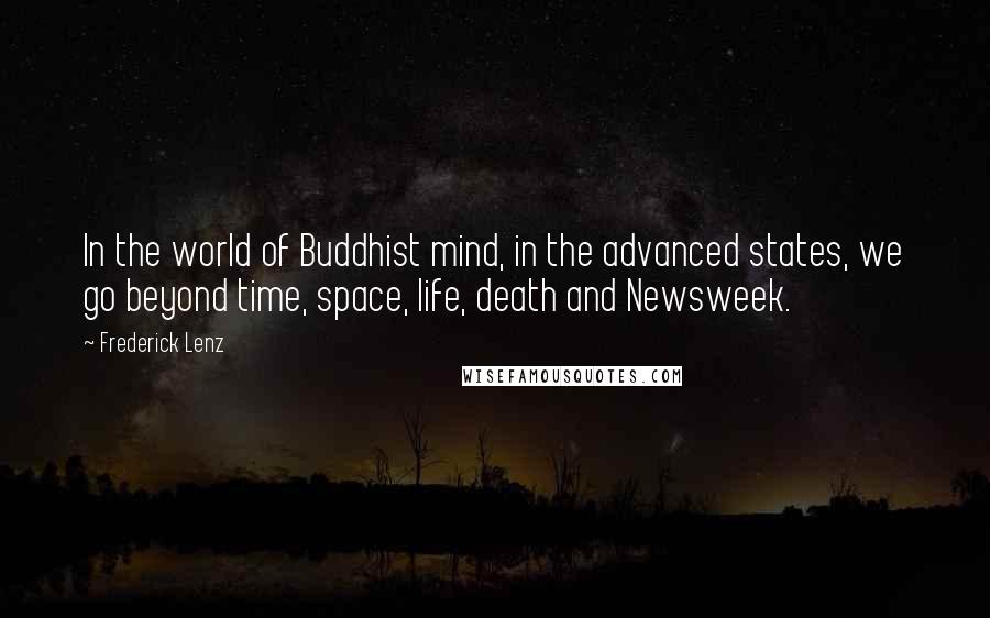 Frederick Lenz Quotes: In the world of Buddhist mind, in the advanced states, we go beyond time, space, life, death and Newsweek.