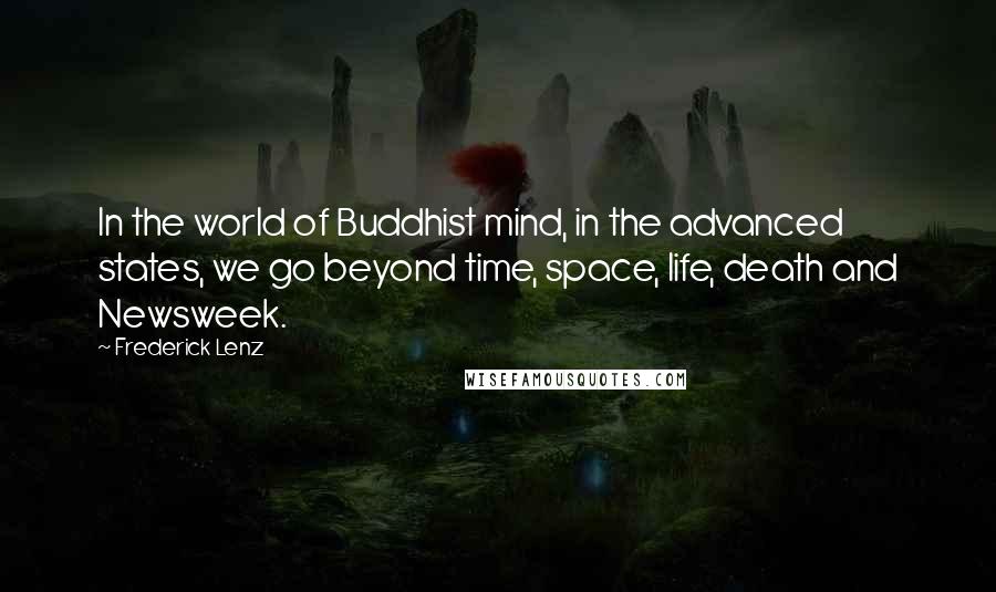 Frederick Lenz Quotes: In the world of Buddhist mind, in the advanced states, we go beyond time, space, life, death and Newsweek.