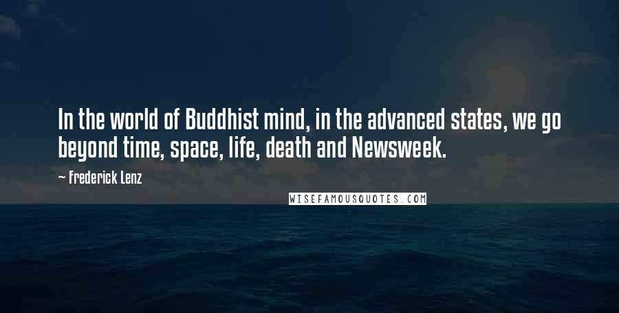 Frederick Lenz Quotes: In the world of Buddhist mind, in the advanced states, we go beyond time, space, life, death and Newsweek.