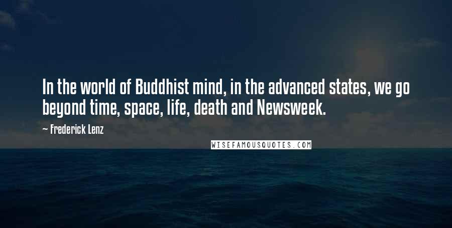 Frederick Lenz Quotes: In the world of Buddhist mind, in the advanced states, we go beyond time, space, life, death and Newsweek.