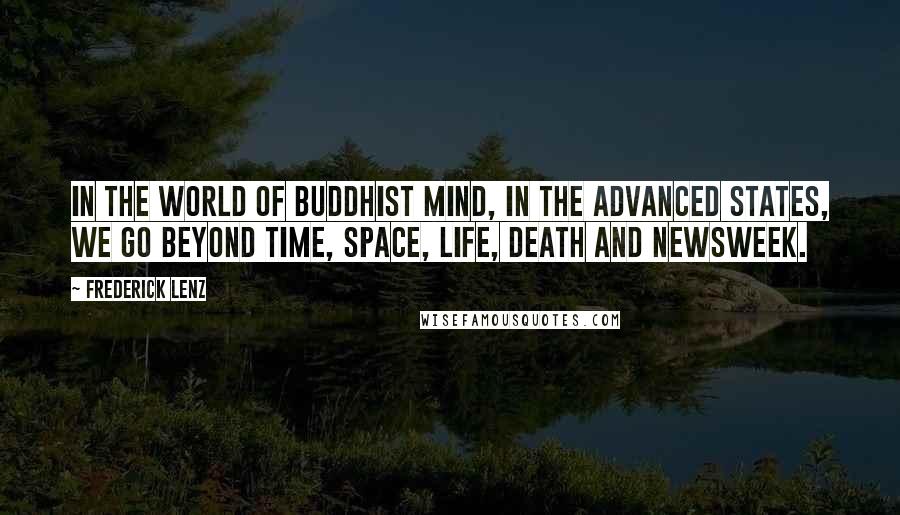 Frederick Lenz Quotes: In the world of Buddhist mind, in the advanced states, we go beyond time, space, life, death and Newsweek.