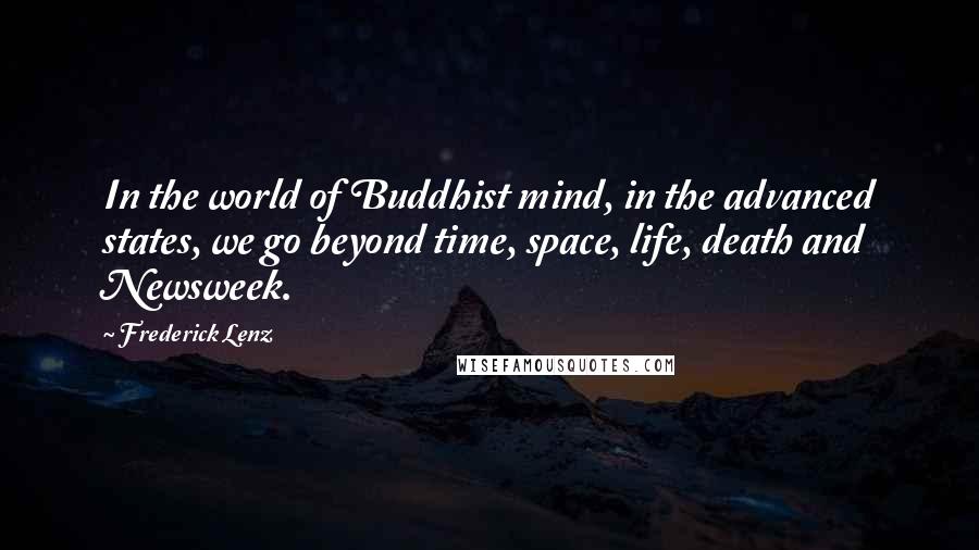 Frederick Lenz Quotes: In the world of Buddhist mind, in the advanced states, we go beyond time, space, life, death and Newsweek.