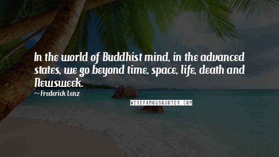 Frederick Lenz Quotes: In the world of Buddhist mind, in the advanced states, we go beyond time, space, life, death and Newsweek.