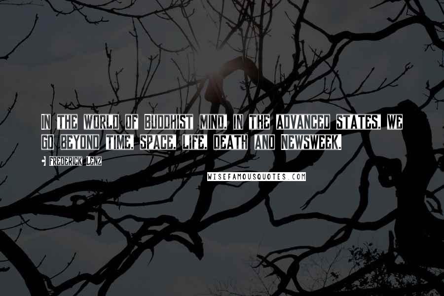 Frederick Lenz Quotes: In the world of Buddhist mind, in the advanced states, we go beyond time, space, life, death and Newsweek.