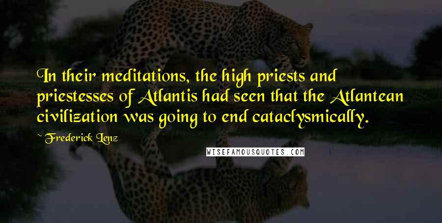 Frederick Lenz Quotes: In their meditations, the high priests and priestesses of Atlantis had seen that the Atlantean civilization was going to end cataclysmically.