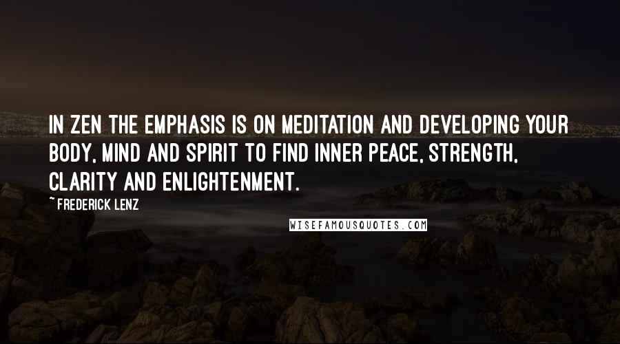 Frederick Lenz Quotes: In Zen the emphasis is on meditation and developing your body, mind and spirit to find inner peace, strength, clarity and enlightenment.