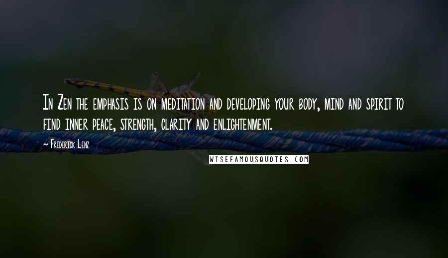 Frederick Lenz Quotes: In Zen the emphasis is on meditation and developing your body, mind and spirit to find inner peace, strength, clarity and enlightenment.
