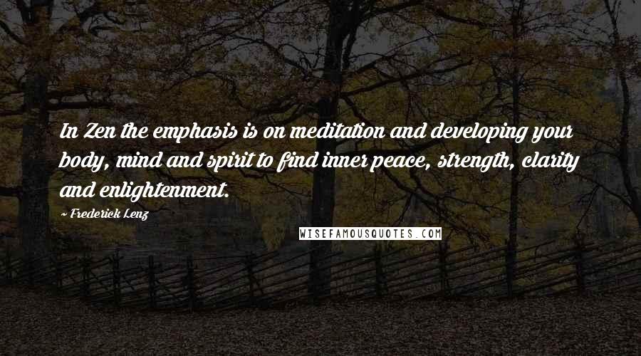 Frederick Lenz Quotes: In Zen the emphasis is on meditation and developing your body, mind and spirit to find inner peace, strength, clarity and enlightenment.