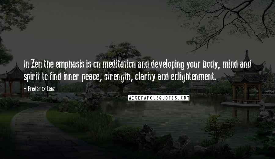 Frederick Lenz Quotes: In Zen the emphasis is on meditation and developing your body, mind and spirit to find inner peace, strength, clarity and enlightenment.