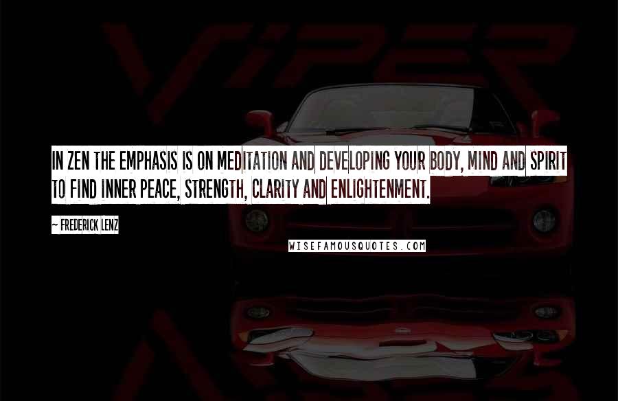 Frederick Lenz Quotes: In Zen the emphasis is on meditation and developing your body, mind and spirit to find inner peace, strength, clarity and enlightenment.