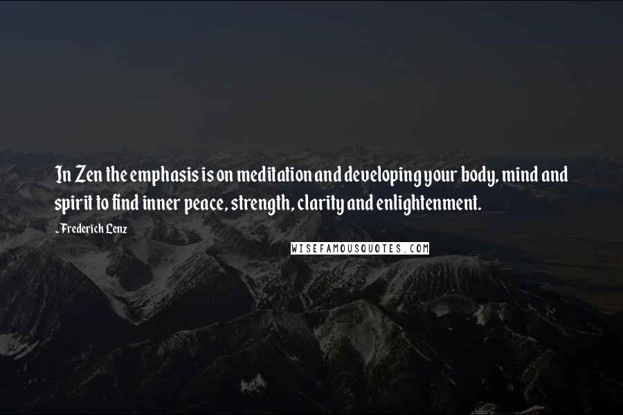 Frederick Lenz Quotes: In Zen the emphasis is on meditation and developing your body, mind and spirit to find inner peace, strength, clarity and enlightenment.