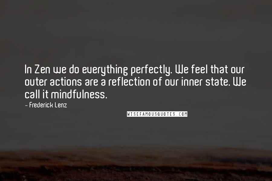 Frederick Lenz Quotes: In Zen we do everything perfectly. We feel that our outer actions are a reflection of our inner state. We call it mindfulness.