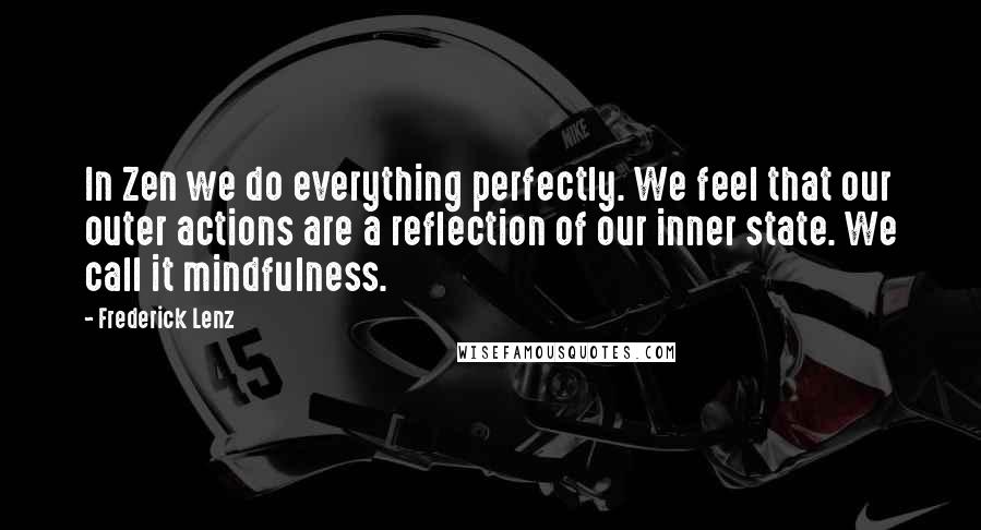 Frederick Lenz Quotes: In Zen we do everything perfectly. We feel that our outer actions are a reflection of our inner state. We call it mindfulness.