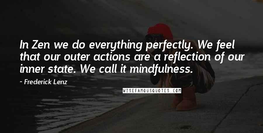 Frederick Lenz Quotes: In Zen we do everything perfectly. We feel that our outer actions are a reflection of our inner state. We call it mindfulness.